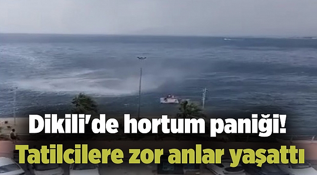 Dikili'de hortum paniği! Tatilcilere zor anlar yaşattı