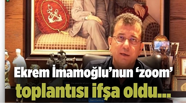Ekrem İmamoğlu’nun ‘zoom’ toplantısı ifşa oldu…