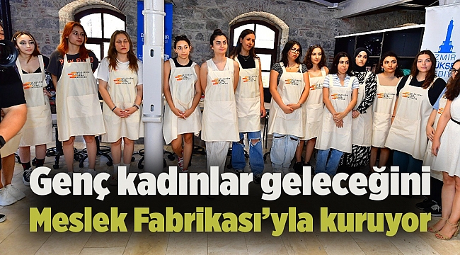 Genç kadınlar geleceğini Meslek Fabrikası’yla kuruyor