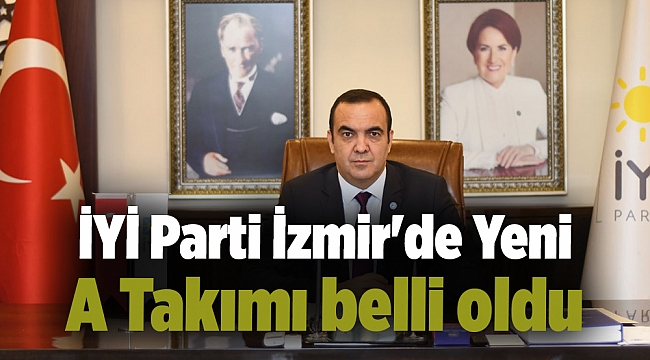 İYİ Parti İzmir&#039;de Yeni A Takımı belli oldu