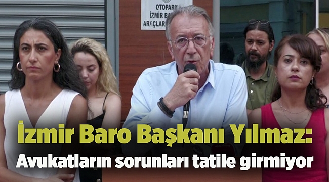 İzmir Baro Başkanı Yılmaz: Avukatların sorunları tatile girmiyor