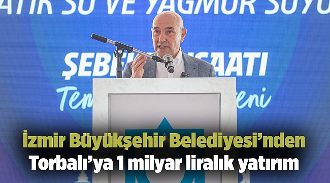 İzmir Büyükşehir Belediyesi’nden Torbalı’ya 1 milyar liralık yatırım