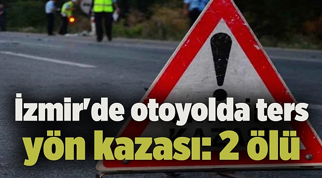 İzmir'de otoyolda ters yön kazası: 2 ölü