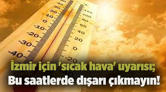 İzmir için &#039;sıcak hava&#039; uyarısı; Bu saatlerde dışarı çıkmayın!