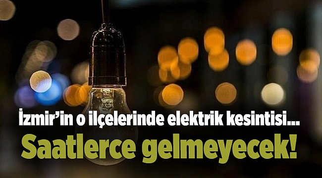 İzmir’in o ilçelerinde elektrik kesintisi... Saatlerce gelmeyecek!