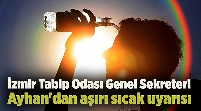 İzmir Tabip Odası Genel Sekreteri Ayhan'dan aşırı sıcak uyarısı