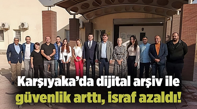 Karşıyaka’da dijital arşiv ile güvenlik arttı, israf azaldı!