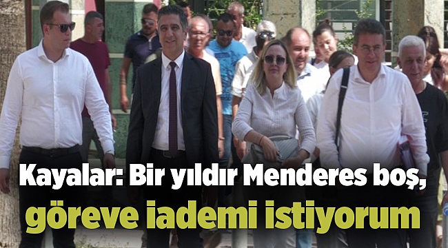 Kayalar: Bir yıldır Menderes boş, göreve iademi istiyorum