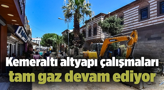 Kemeraltı altyapı çalışmaları tam gaz devam ediyor