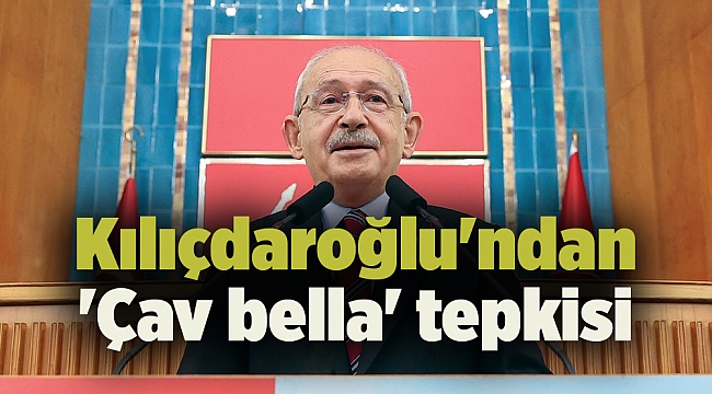 Kılıçdaroğlu'ndan 'Çav bella' tepkisi
