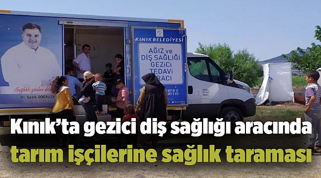 Kınık’ta gezici diş sağlığı aracında tarım işçilerine sağlık taraması