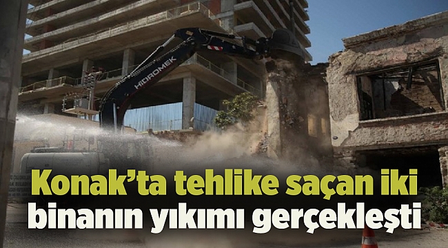 Konak’ta tehlike saçan iki binanın yıkımı gerçekleşti