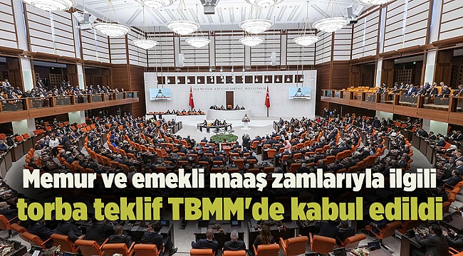 Memur ve emekli maaş zamlarıyla ilgili torba teklif TBMM'de kabul edildi