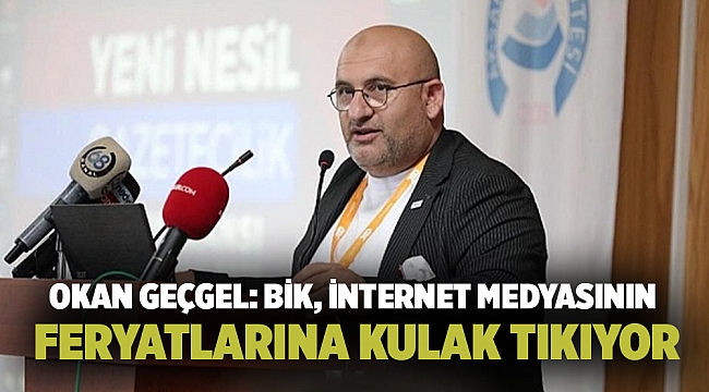 OKAN GEÇGEL: BİK, İNTERNET MEDYASININ FERYATLARINA KULAK TIKIYOR