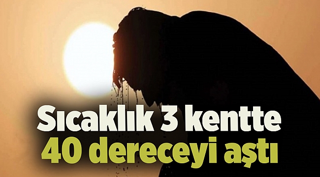 Sıcaklık 3 kentte 40 dereceyi aştı
