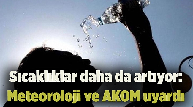 Sıcaklıklar daha da artıyor: Meteoroloji ve AKOM uyardı