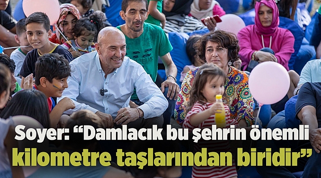 Soyer: “Damlacık bu şehrin önemli kilometre taşlarından biridir”