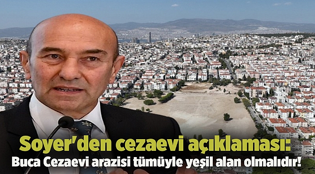Soyer'den cezaevi açıklaması: Buca Cezaevi arazisi tümüyle yeşil alan olmalıdır!