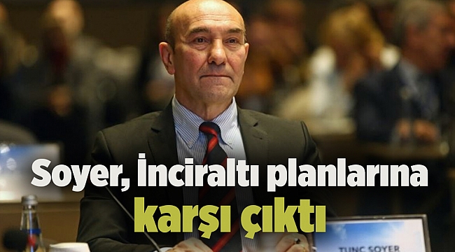 Soyer, İnciraltı planlarına karşı çıktı