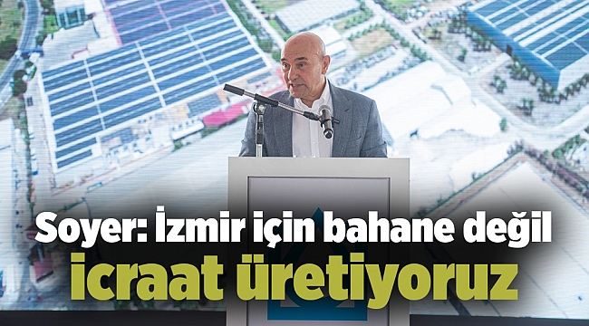 Soyer: İzmir için bahane değil icraat üretiyoruz