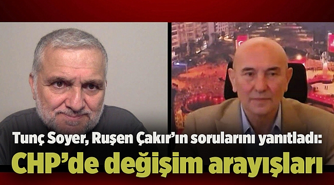 Tunç Soyer, Ruşen Çakır’ın sorularını yanıtladı: CHP’de değişim arayışları
