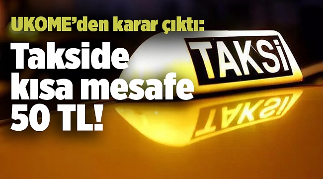 UKOME’den karar çıktı: Takside kısa mesafe 50 TL!
