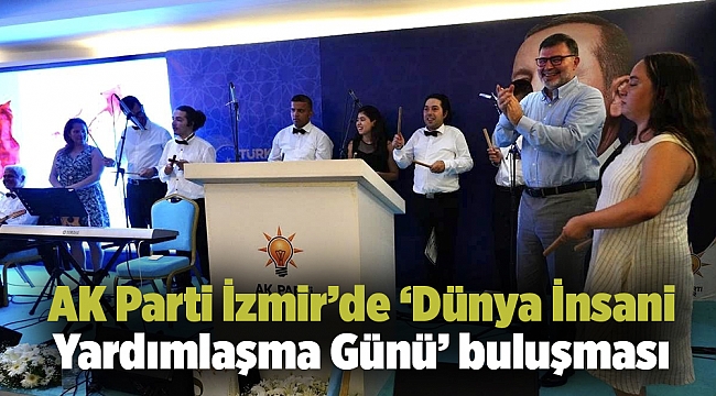 AK Parti İzmir’de ‘Dünya İnsani Yardımlaşma Günü’ buluşması