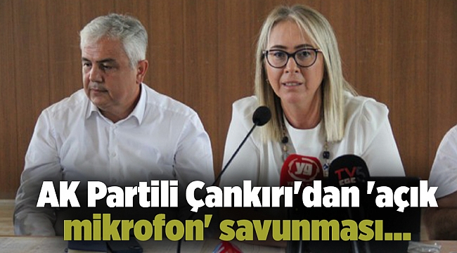 AK Partili Çankırı'dan 'açık mikrofon' savunması...