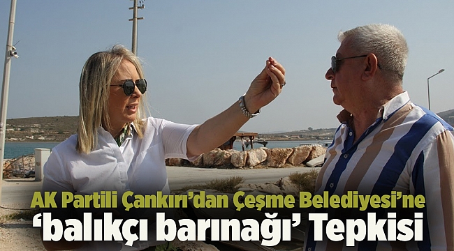 AK Partili Çankırı’dan Çeşme Belediyesi’ne  ‘balıkçı barınağı’ Tepkisi
