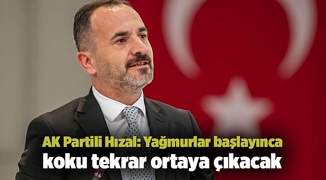 AK Partili Hızal: Yağmurlar başlayınca koku tekrar ortaya çıkacak