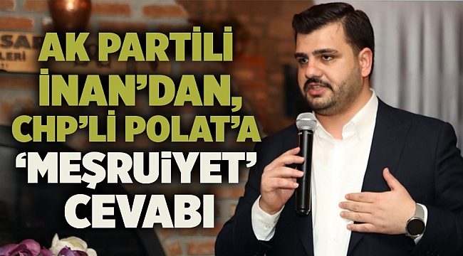 AK Partili İnan’dan, CHP’li Polat’a ‘Meşruiyet’ cevabı