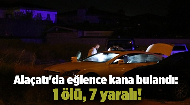 Alaçatı'da eğlence kana bulandı: 1 ölü, 7 yaralı!