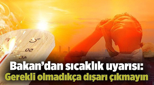 Bakan’dan sıcaklık uyarısı: Gerekli olmadıkça dışarı çıkmayın