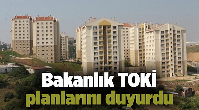 Bakanlık TOKİ planlarını duyurdu