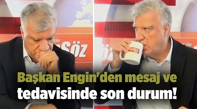 Başkan Engin&#039;den mesaj ve tedavisinde son durum!