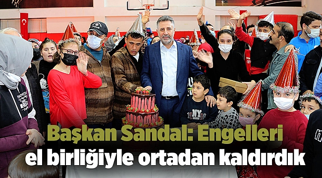 Başkan Sandal: Engelleri el birliğiyle ortadan kaldırdık