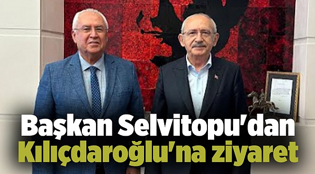 Başkan Selvitopu'dan Kılıçdaroğlu'na ziyaret