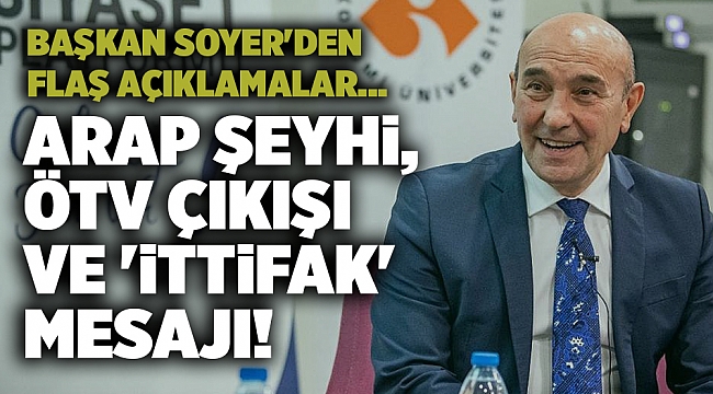 Başkan Soyer'den flaş açıklamalar... Arap şeyhi-ÖTV çıkışı ve 'ittifak' mesajı!