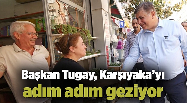 Başkan Tugay,Karşıyaka’yı adım adım geziyor
