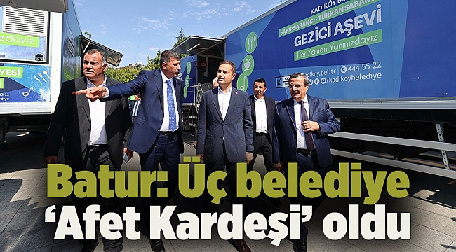 Batur: Üç belediye ‘Afet Kardeşi’ oldu