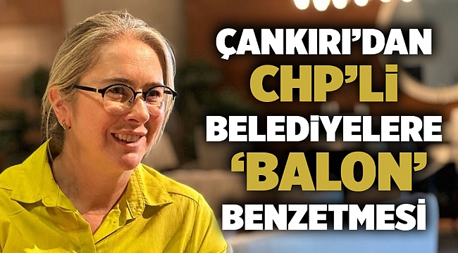 Çankırı’dan CHP belediyeciliğine ‘Balon’ Benzetmesi