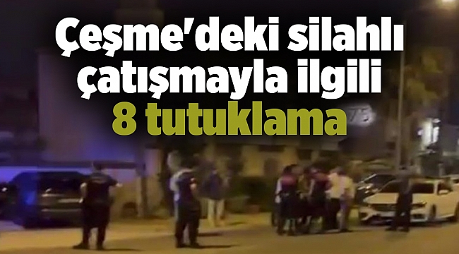 Çeşme'deki silahlı çatışmayla ilgili 8 tutuklama
