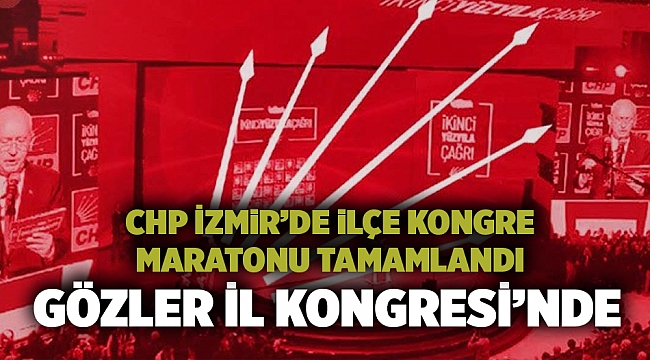 CHP İzmir’de ilçe kongre maratonu tamamlandı