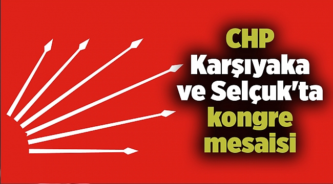 CHP Karşıyaka ve Selçuk'ta kongre mesaisi