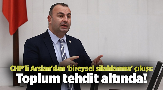 CHP'li Arslan'dan 'bireysel silahlanma' çıkışı: Toplum tehdit altında!