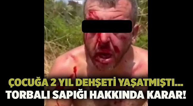 Çocuğa 2 yıl dehşeti yaşatmıştı... Torbalı sapığı hakkında karar!