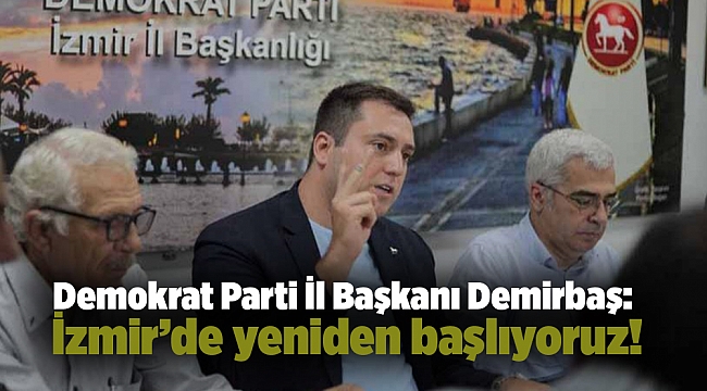 Demokrat Parti İl Başkanı Demirbaş: İzmir’de yeniden başlıyoruz!