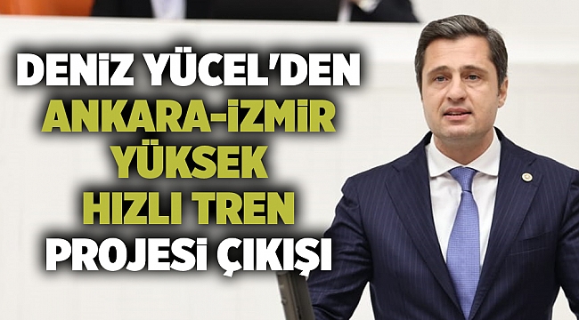 Deniz Yücel'den Ankara-İzmir Yüksek Hızlı Tren Projesi çıkışı