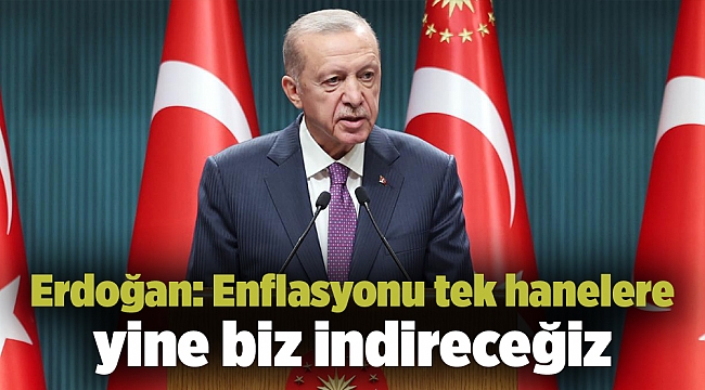 Erdoğan: Enflasyonu tek hanelere yine biz indireceğiz