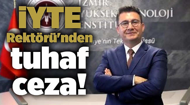 İYTE Rektörü'nden tuhaf ceza!